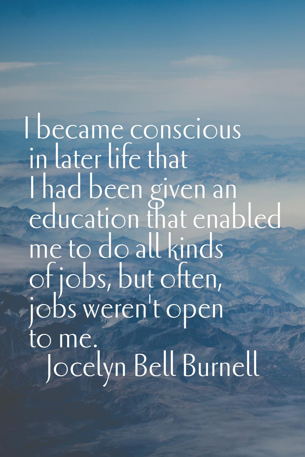 I became conscious in later life that I had been given an education that enabled me to do all kinds