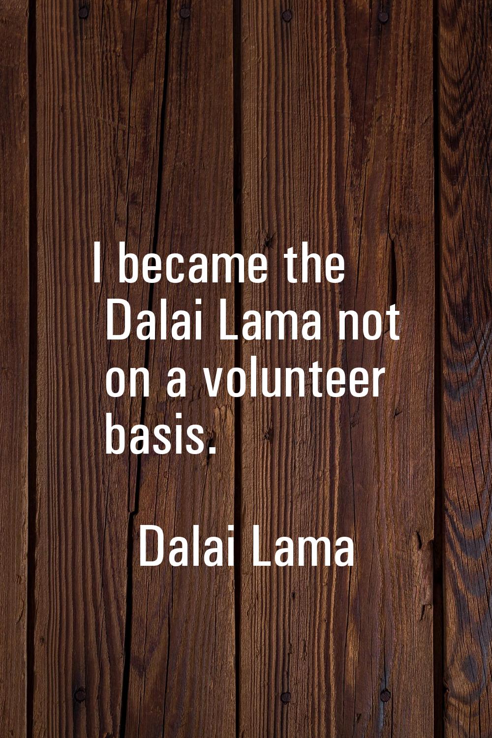 I became the Dalai Lama not on a volunteer basis.