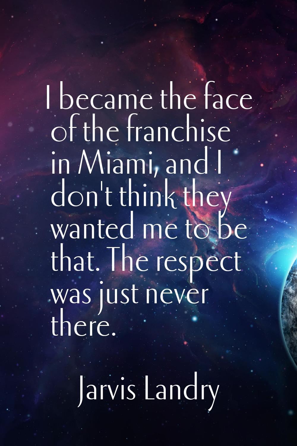 I became the face of the franchise in Miami, and I don't think they wanted me to be that. The respe
