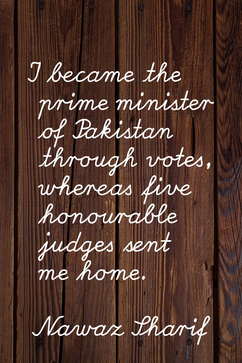 I became the prime minister of Pakistan through votes, whereas five honourable judges sent me home.