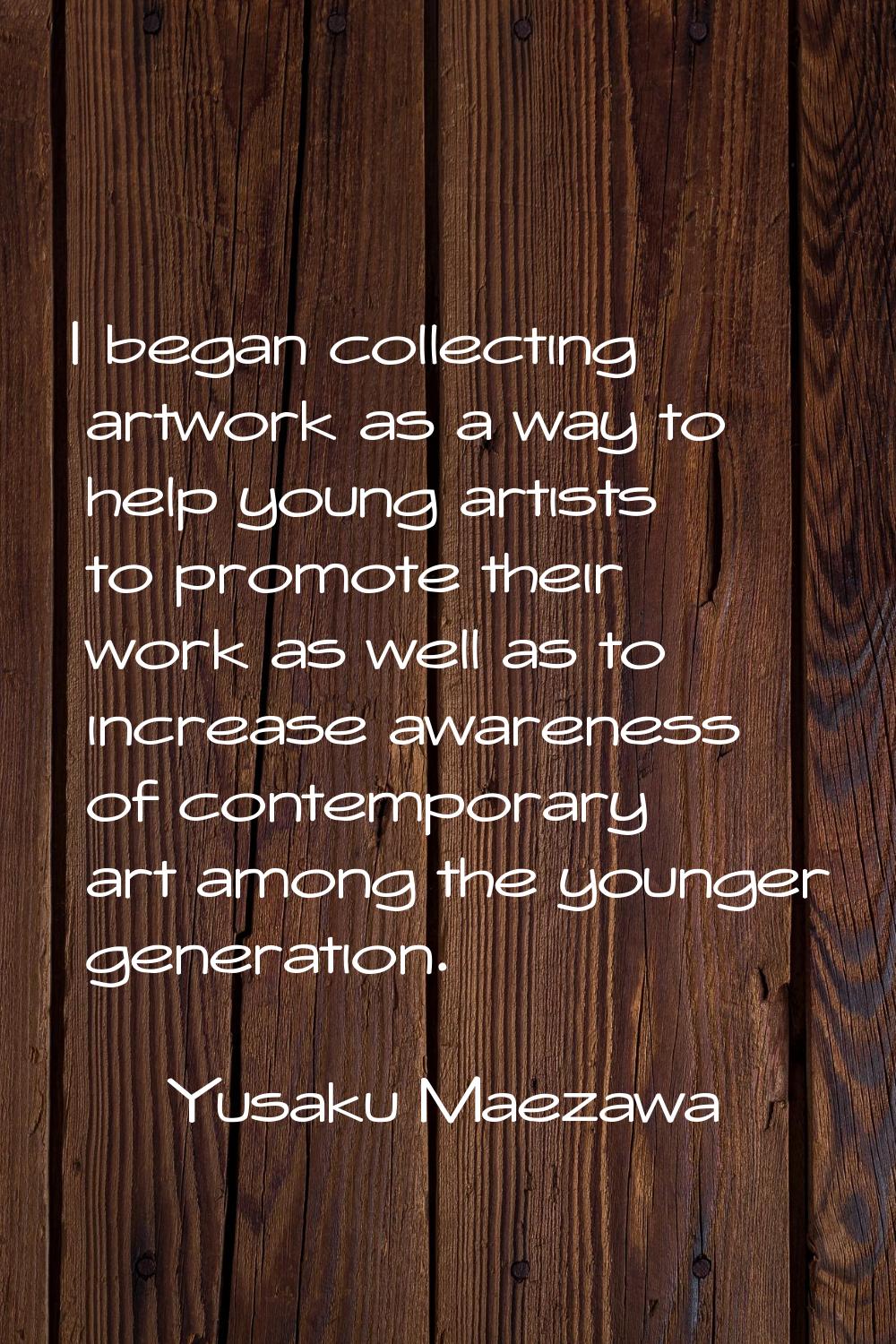 I began collecting artwork as a way to help young artists to promote their work as well as to incre