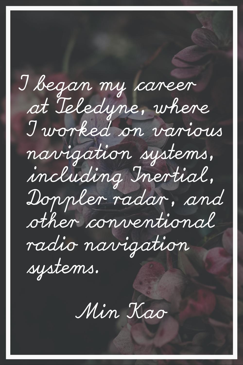 I began my career at Teledyne, where I worked on various navigation systems, including Inertial, Do