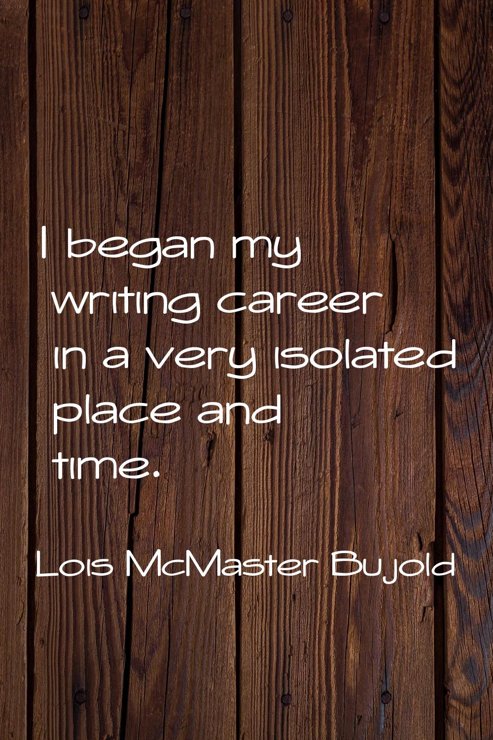 I began my writing career in a very isolated place and time.