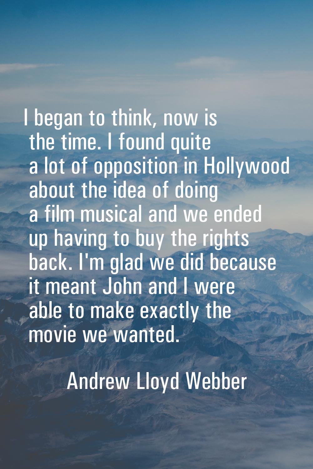 I began to think, now is the time. I found quite a lot of opposition in Hollywood about the idea of