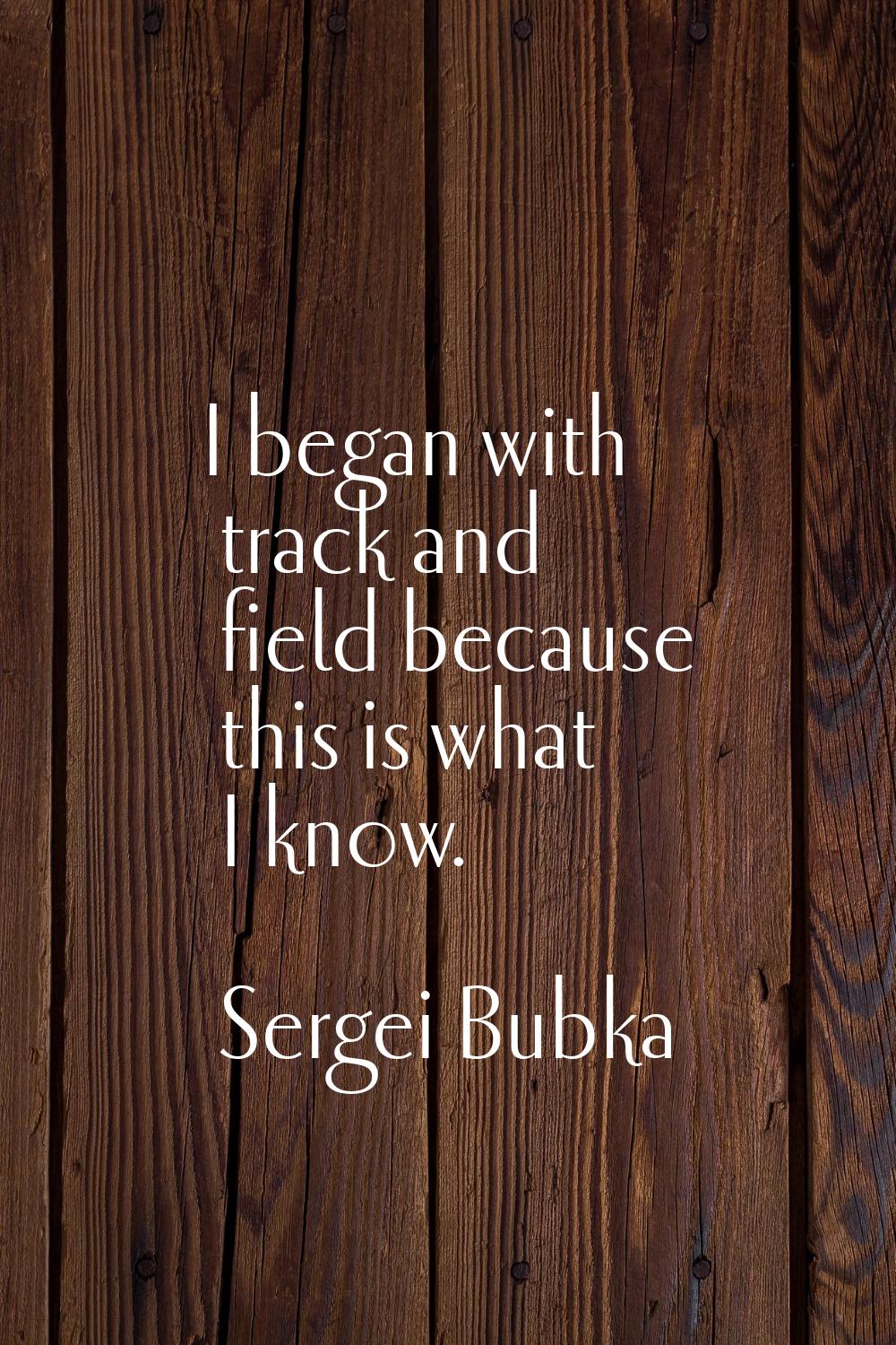 I began with track and field because this is what I know.