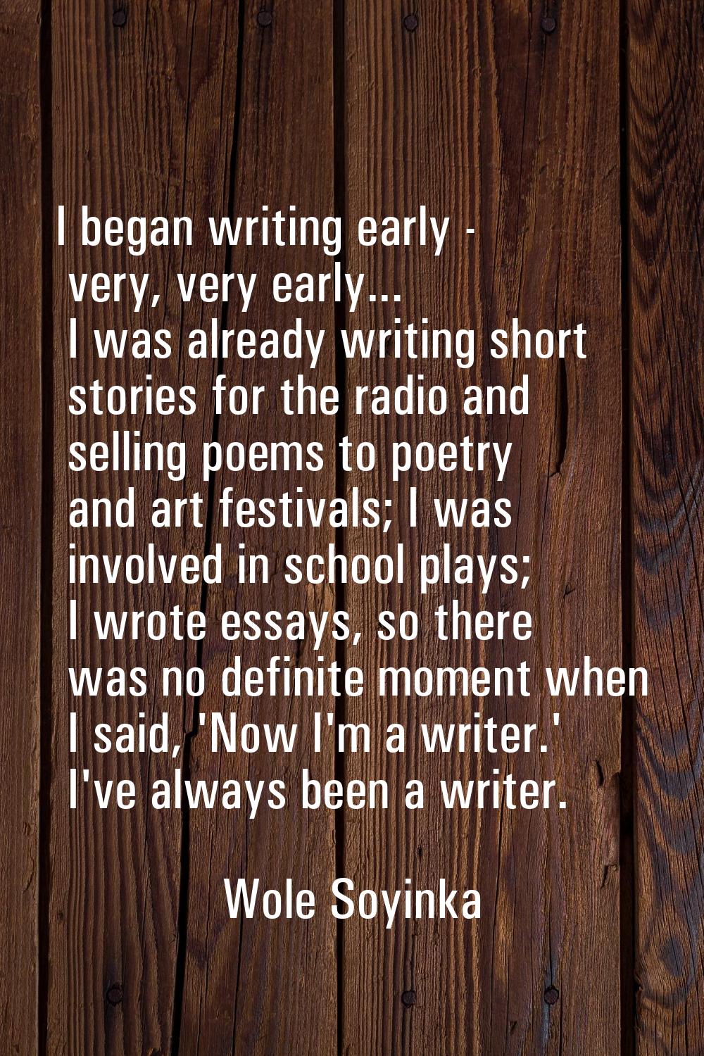 I began writing early - very, very early... I was already writing short stories for the radio and s