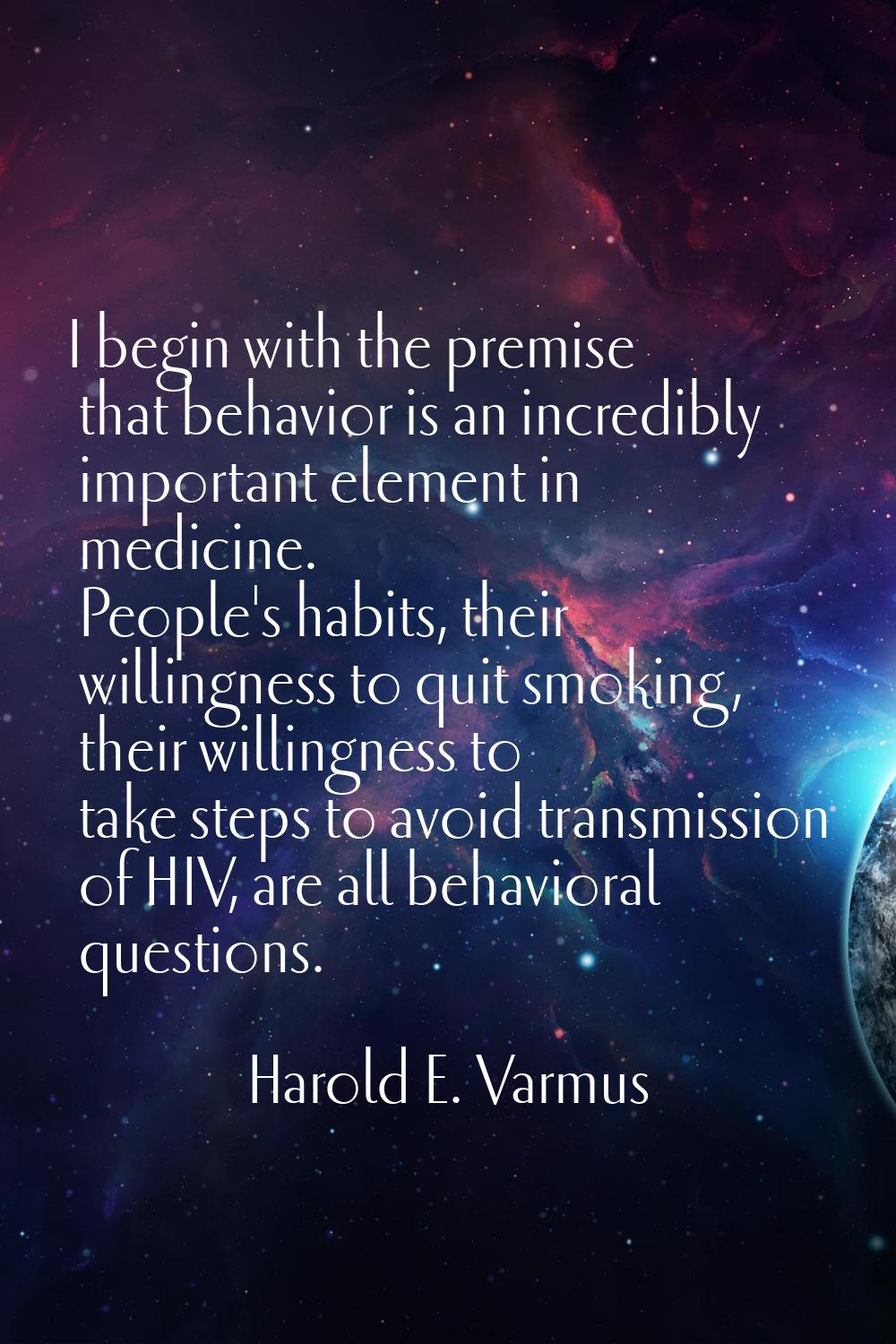 I begin with the premise that behavior is an incredibly important element in medicine. People's hab