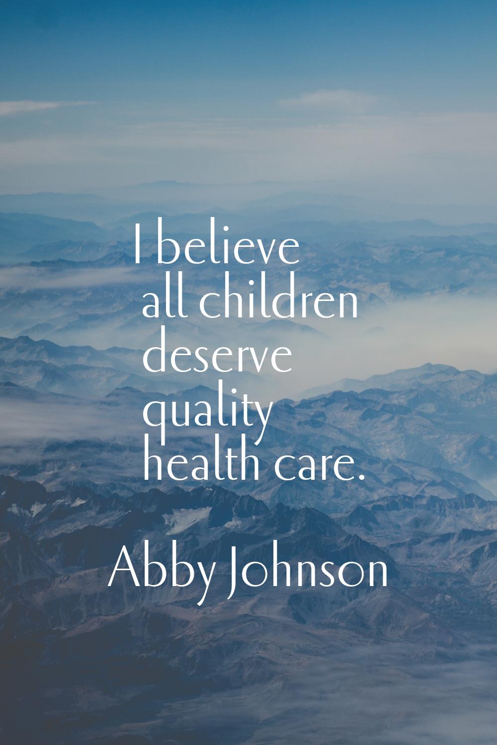 I believe all children deserve quality health care.