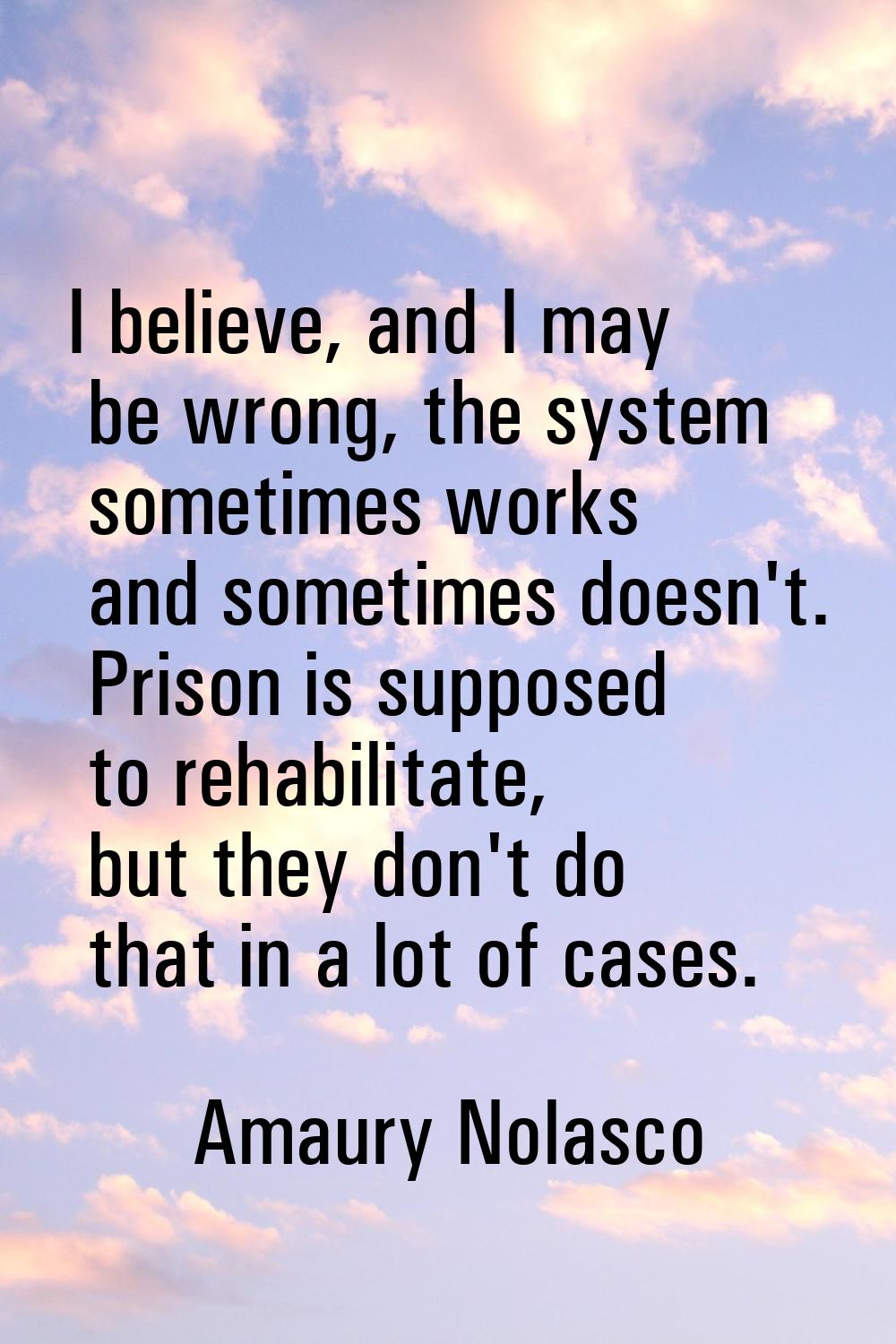 I believe, and I may be wrong, the system sometimes works and sometimes doesn't. Prison is supposed