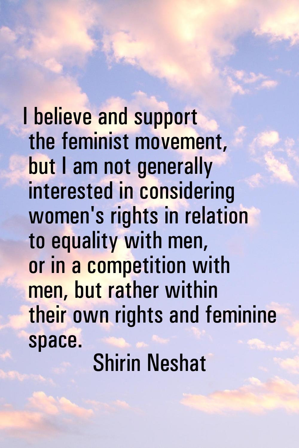 I believe and support the feminist movement, but I am not generally interested in considering women