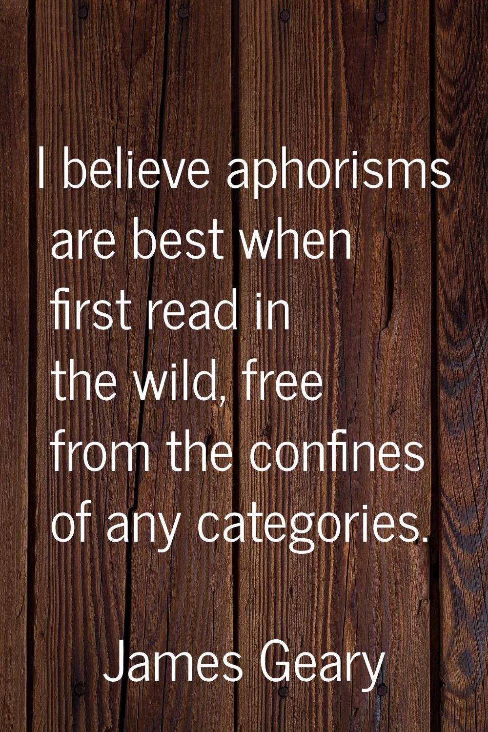 I believe aphorisms are best when first read in the wild, free from the confines of any categories.