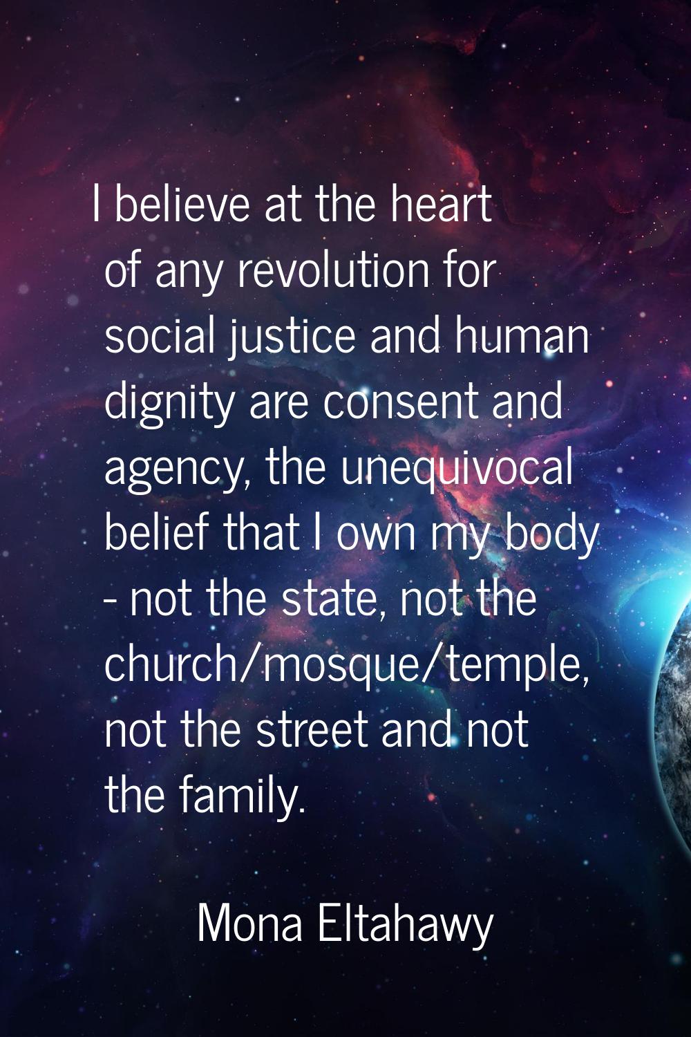 I believe at the heart of any revolution for social justice and human dignity are consent and agenc