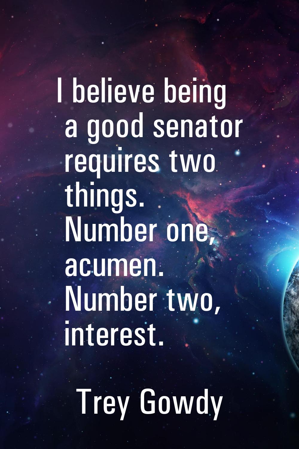 I believe being a good senator requires two things. Number one, acumen. Number two, interest.