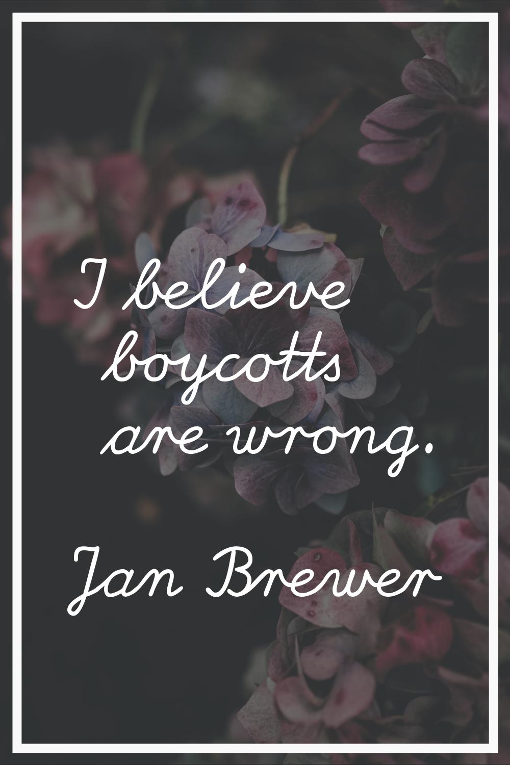 I believe boycotts are wrong.
