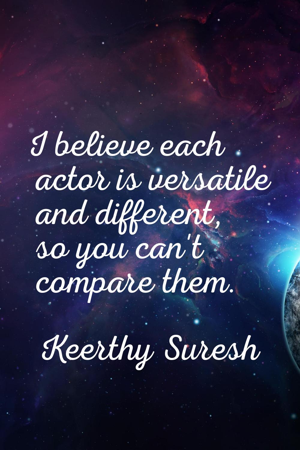 I believe each actor is versatile and different, so you can't compare them.