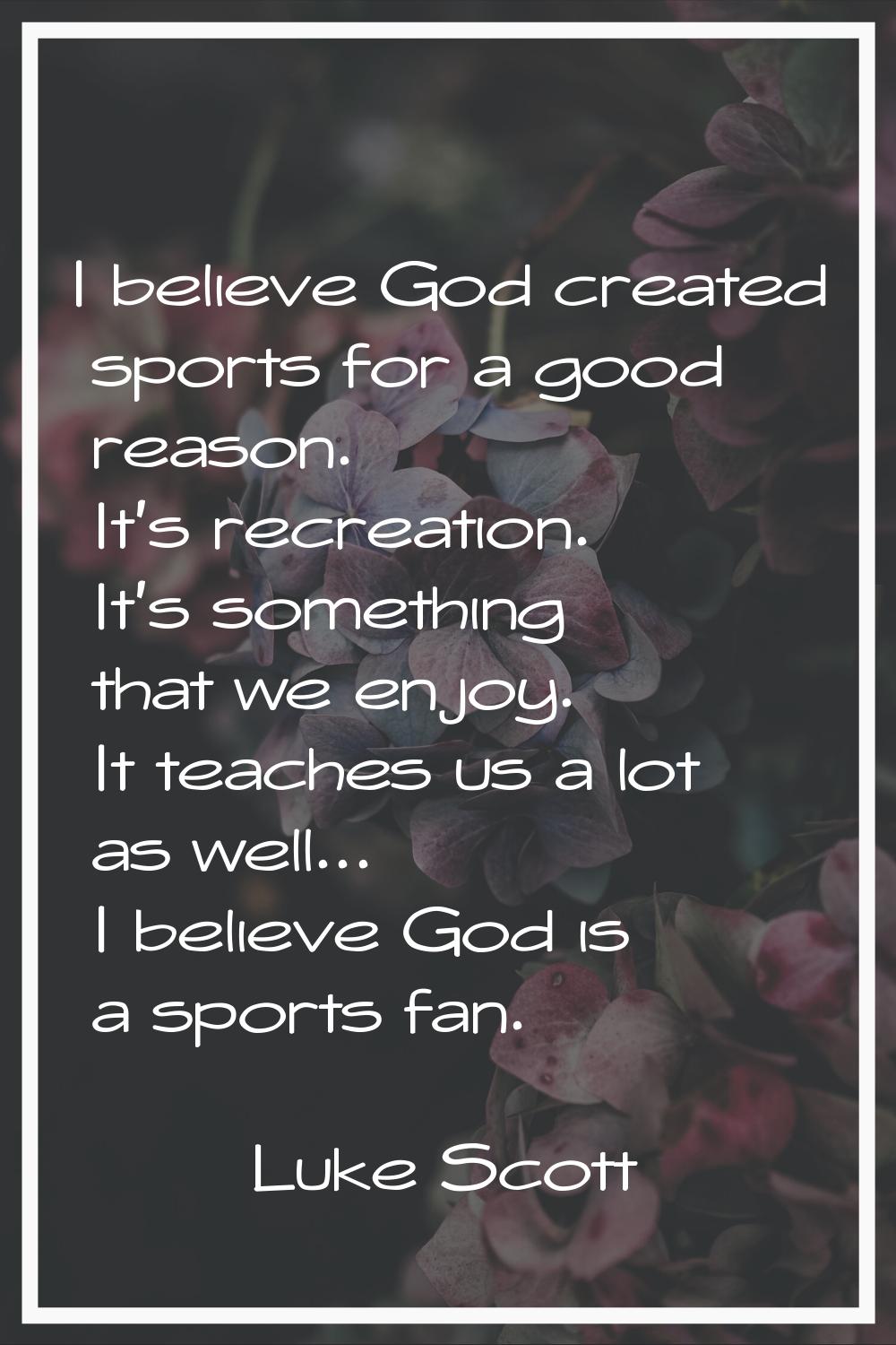 I believe God created sports for a good reason. It's recreation. It's something that we enjoy. It t