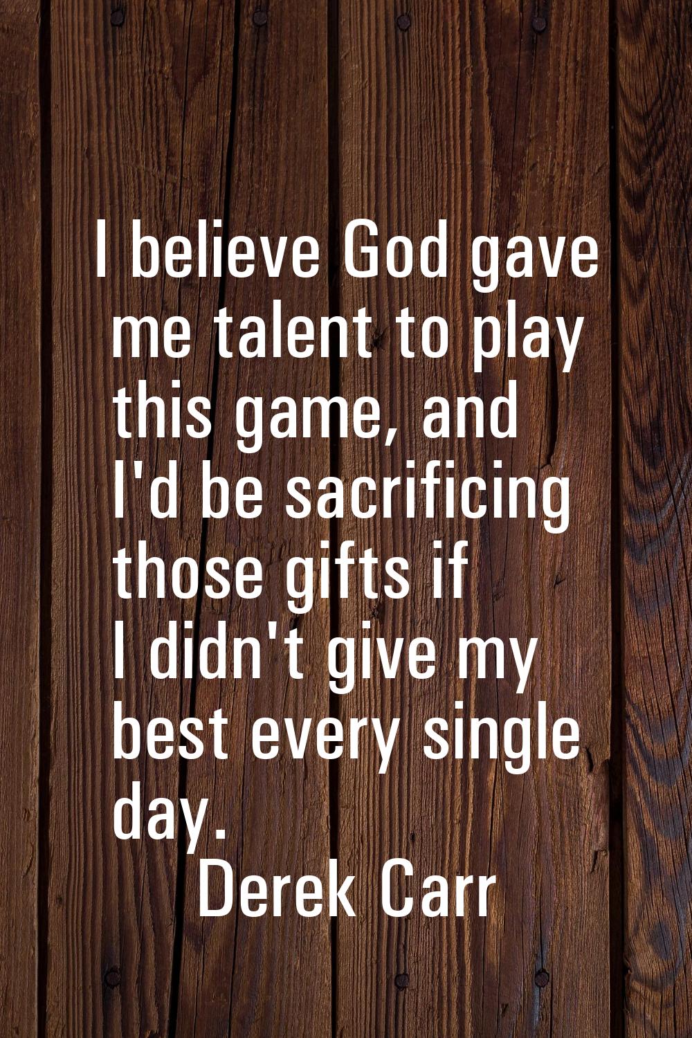I believe God gave me talent to play this game, and I'd be sacrificing those gifts if I didn't give