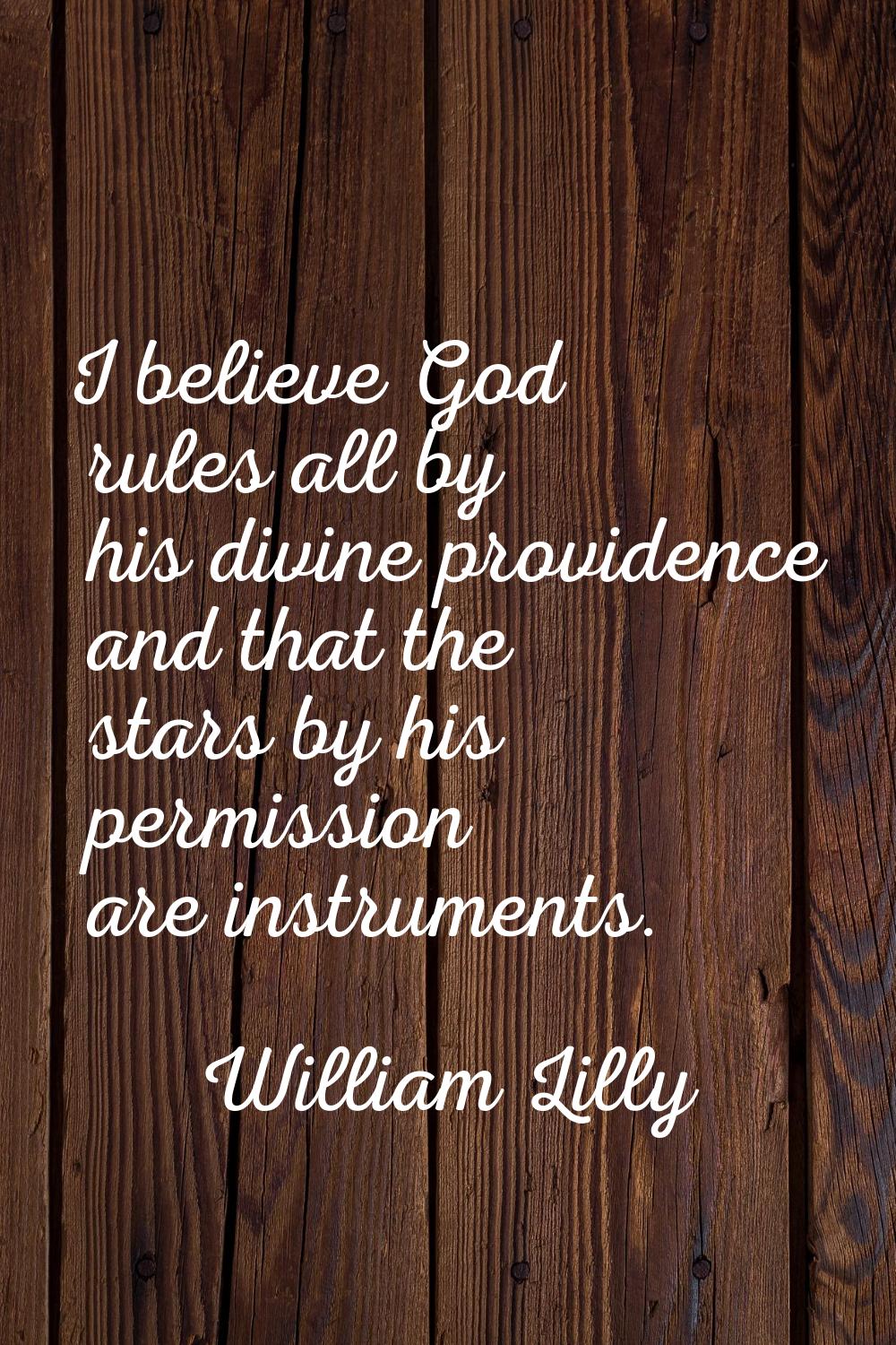 I believe God rules all by his divine providence and that the stars by his permission are instrumen