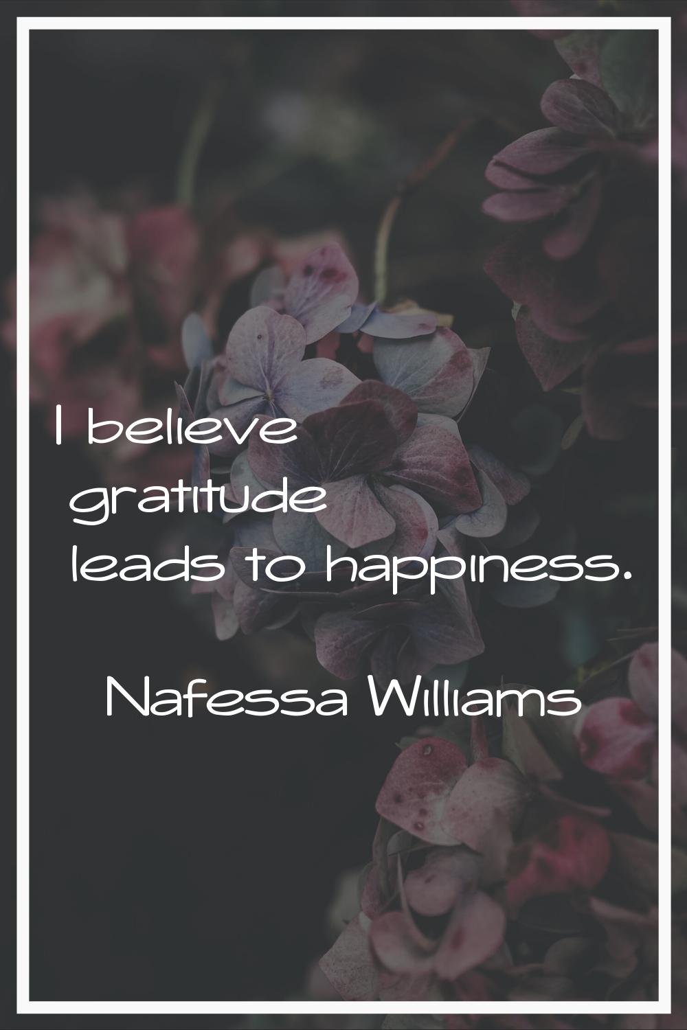 I believe gratitude leads to happiness.