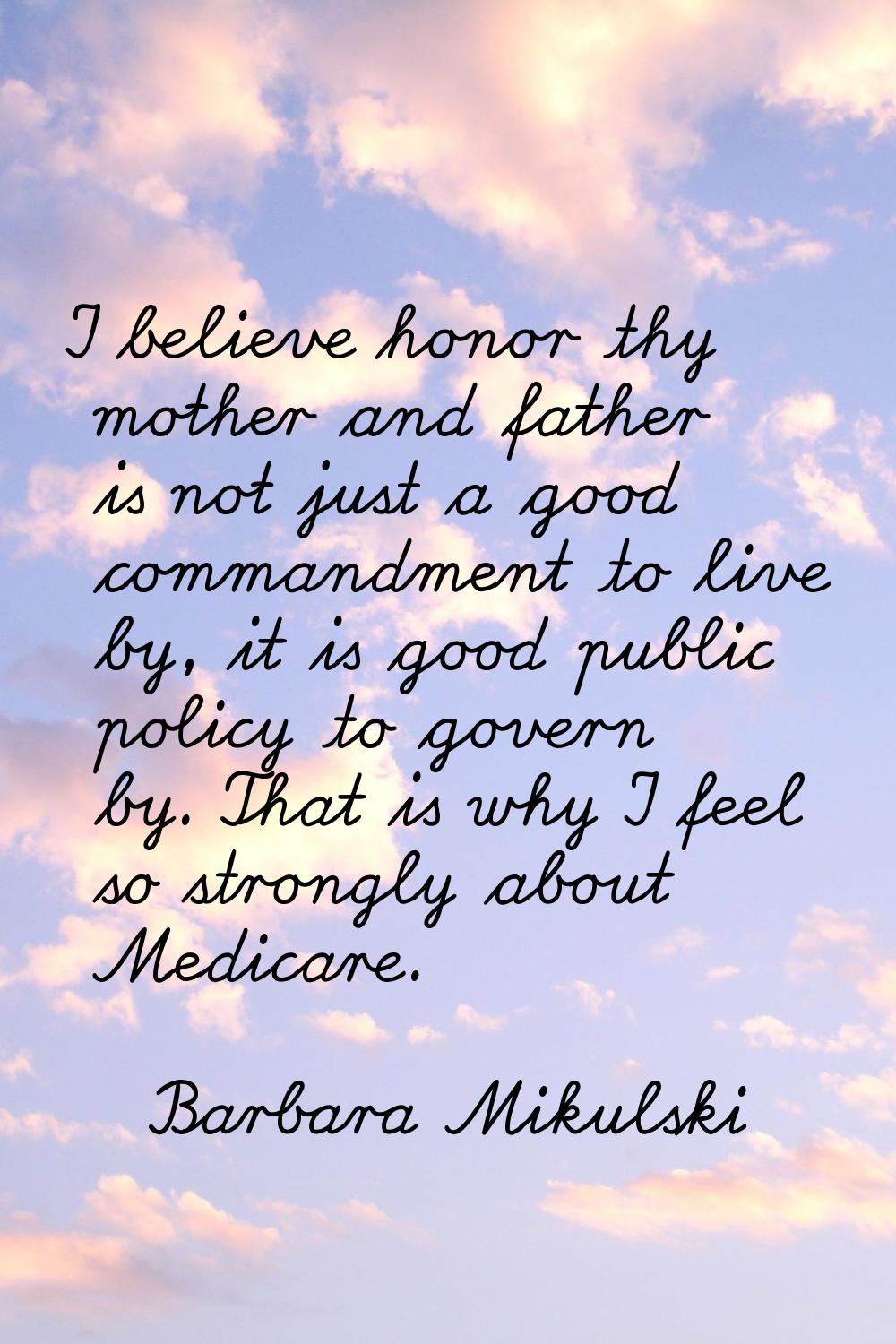 I believe honor thy mother and father is not just a good commandment to live by, it is good public 