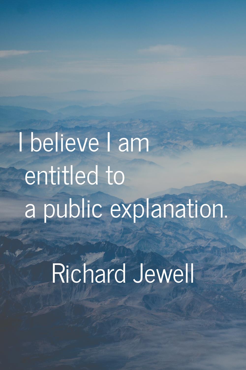 I believe I am entitled to a public explanation.