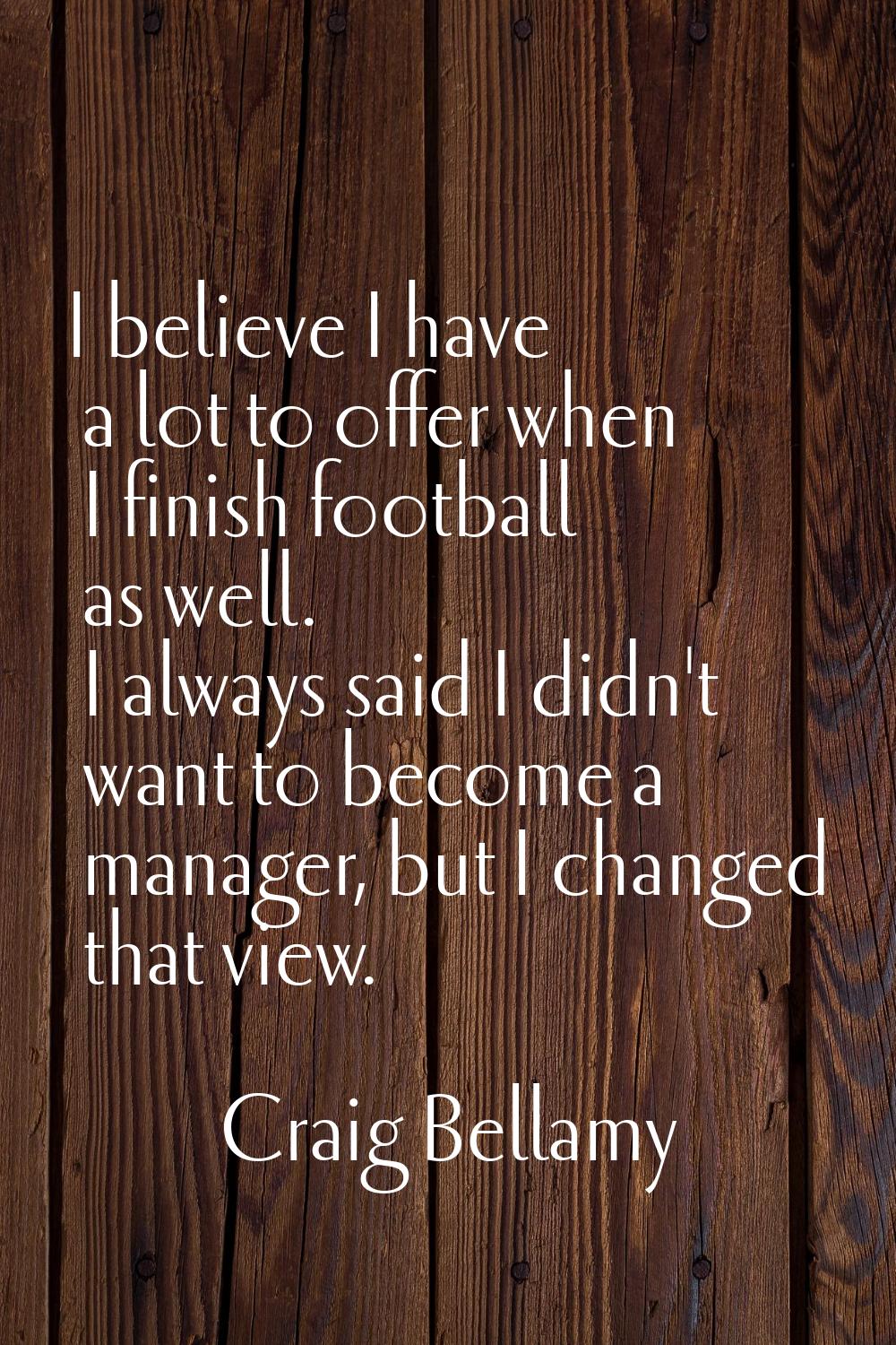 I believe I have a lot to offer when I finish football as well. I always said I didn't want to beco