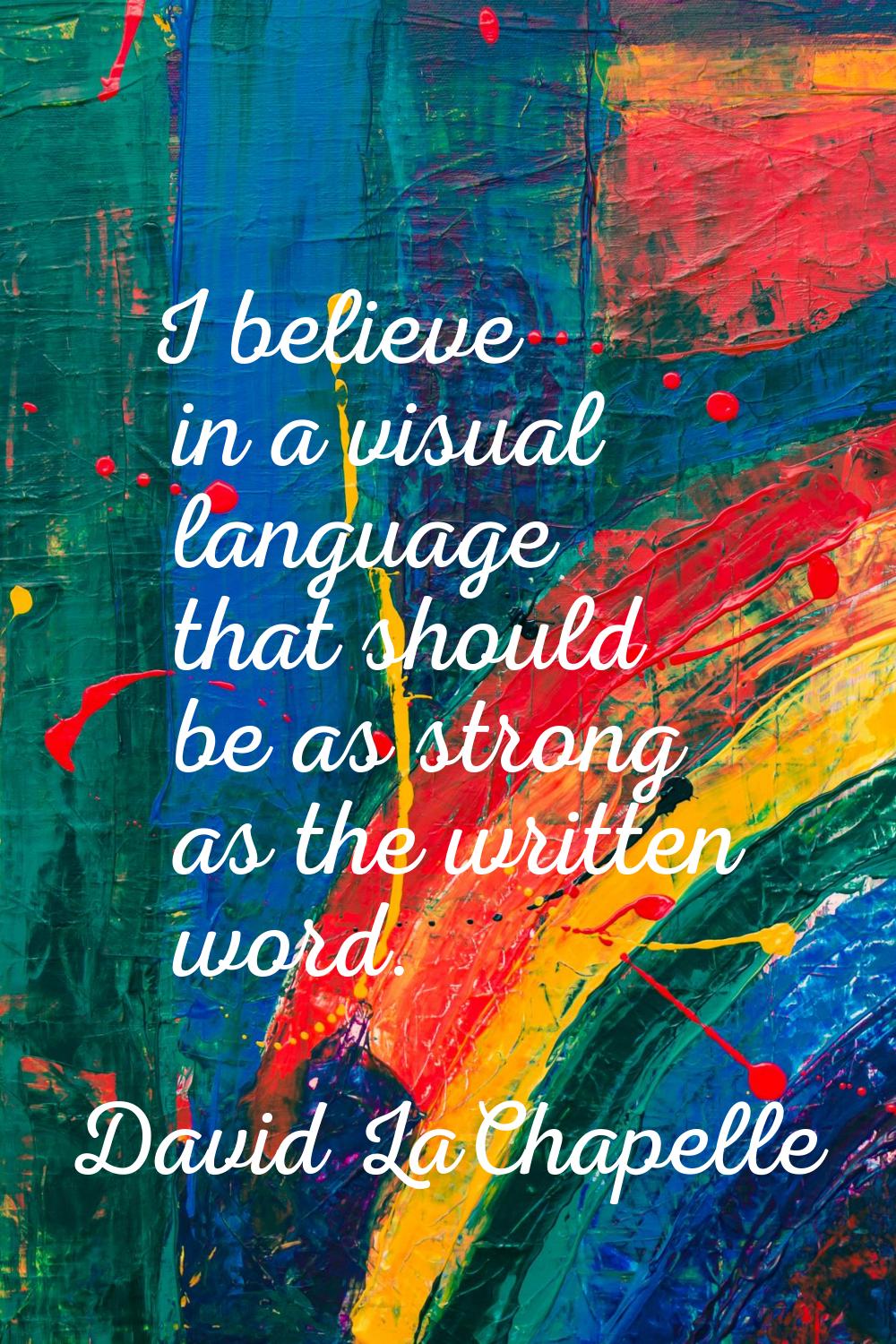 I believe in a visual language that should be as strong as the written word.