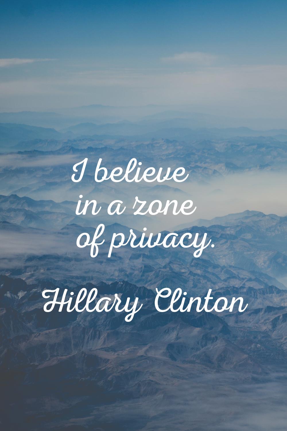 I believe in a zone of privacy.