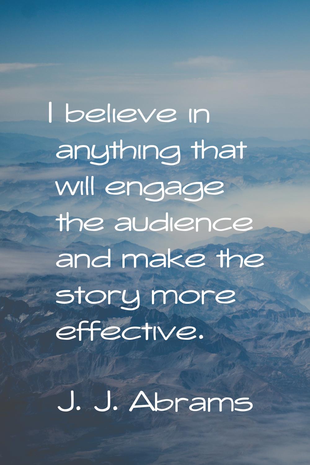 I believe in anything that will engage the audience and make the story more effective.