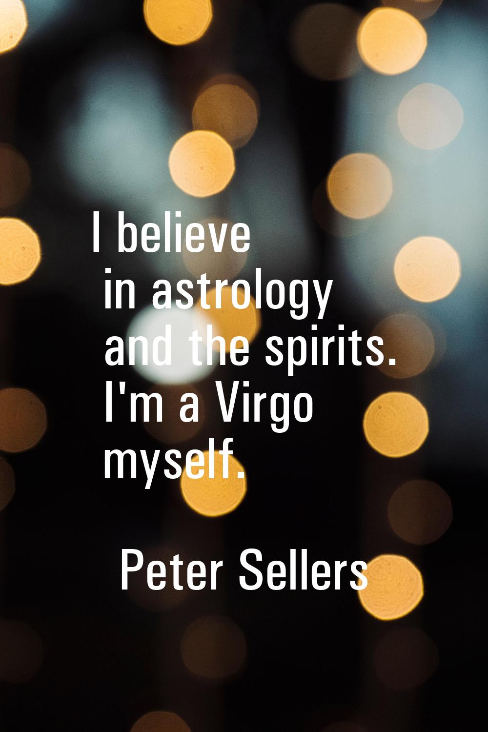 I believe in astrology and the spirits. I'm a Virgo myself.