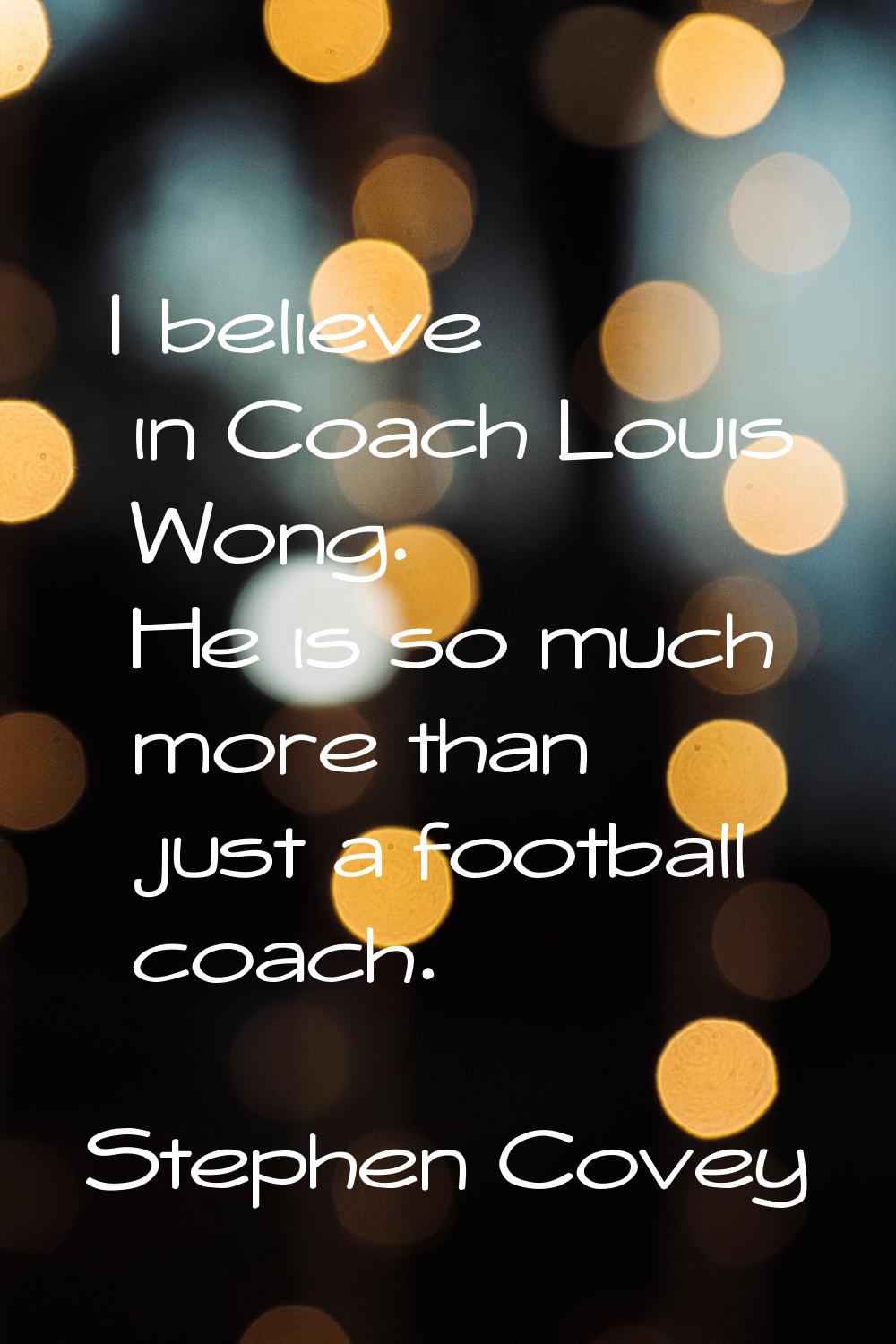 I believe in Coach Louis Wong. He is so much more than just a football coach.