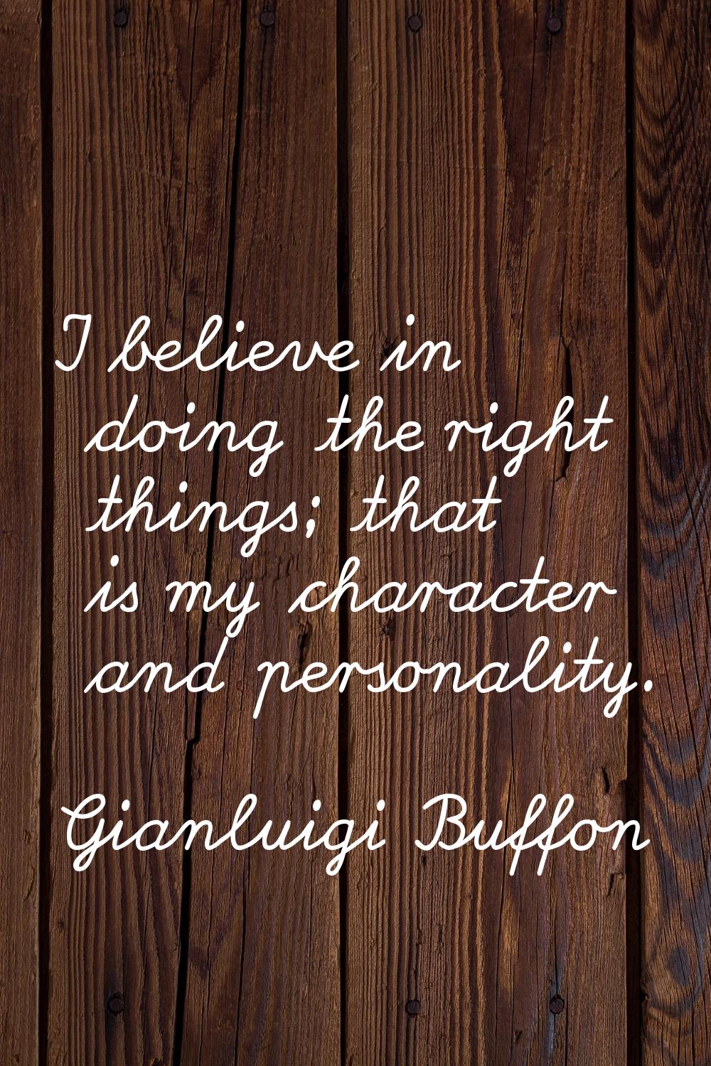 I believe in doing the right things; that is my character and personality.