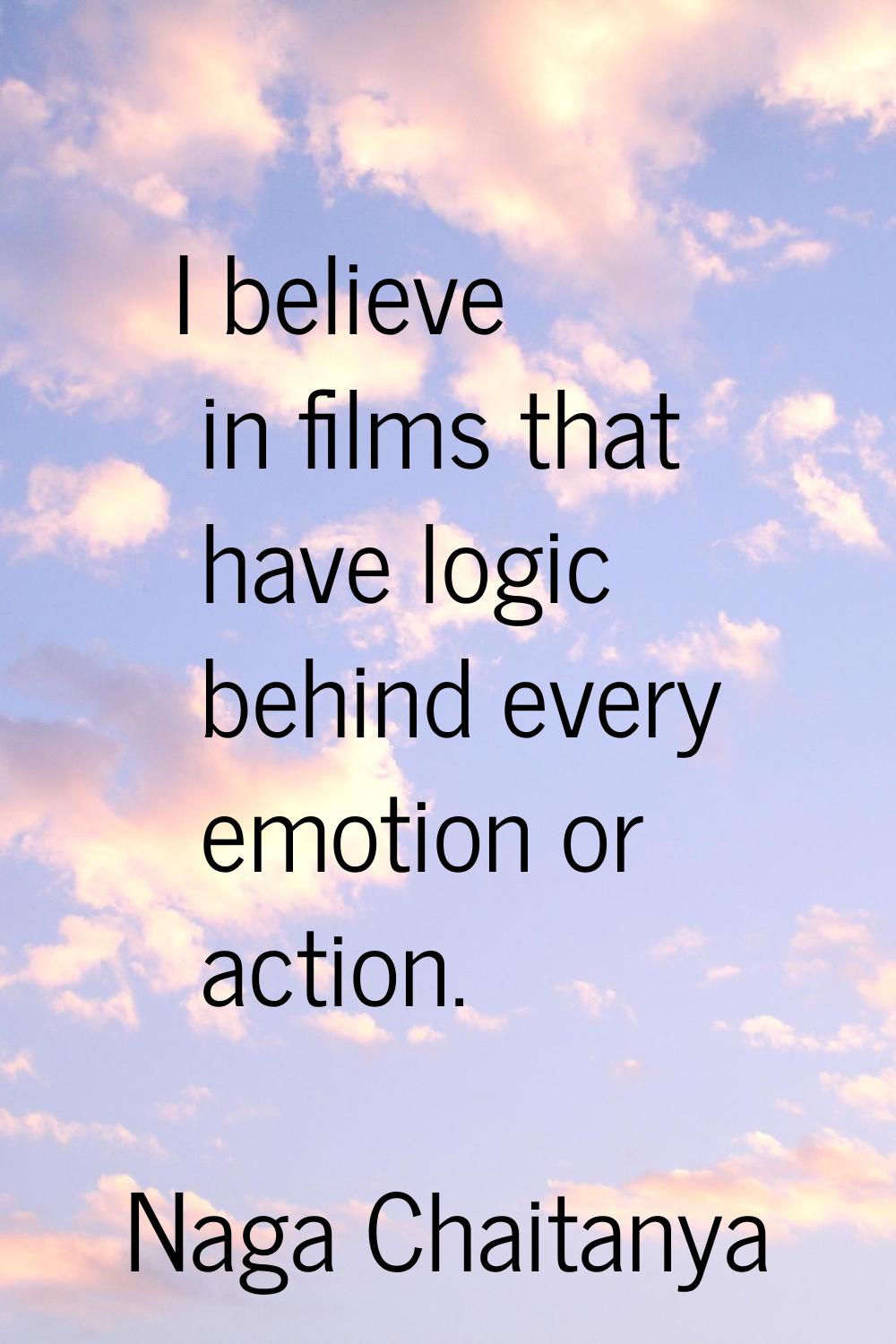 I believe in films that have logic behind every emotion or action.