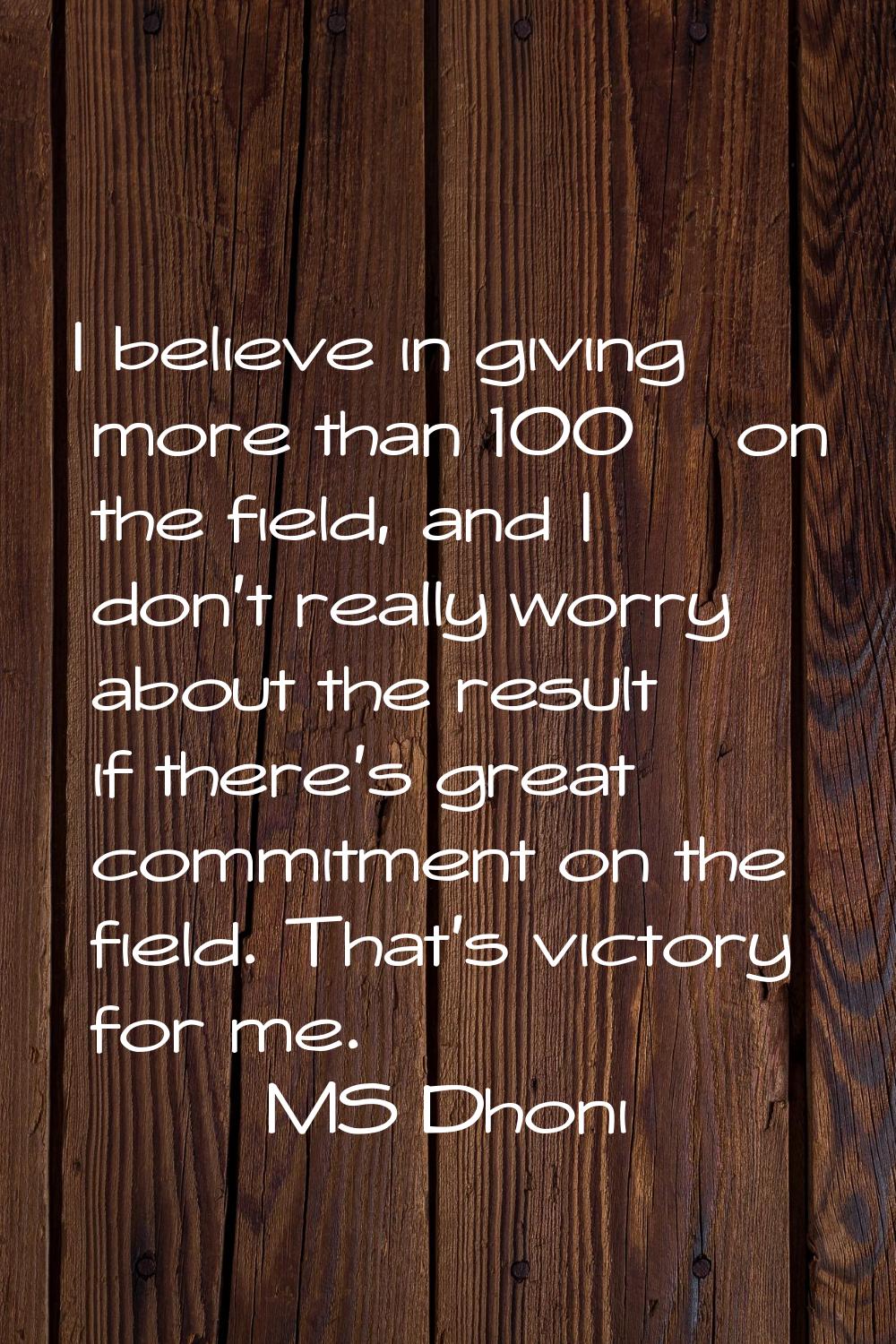 I believe in giving more than 100% on the field, and I don't really worry about the result if there