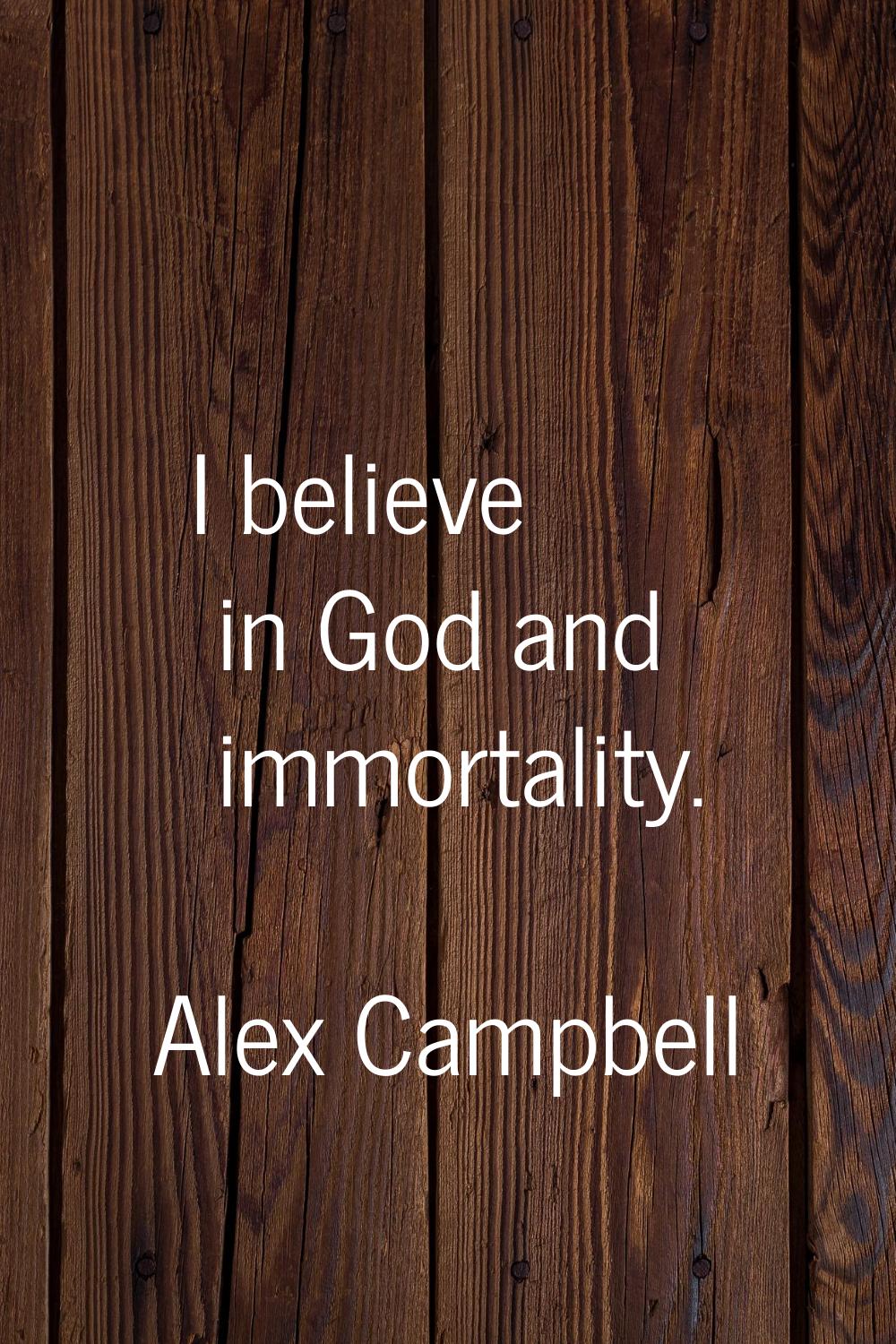 I believe in God and immortality.