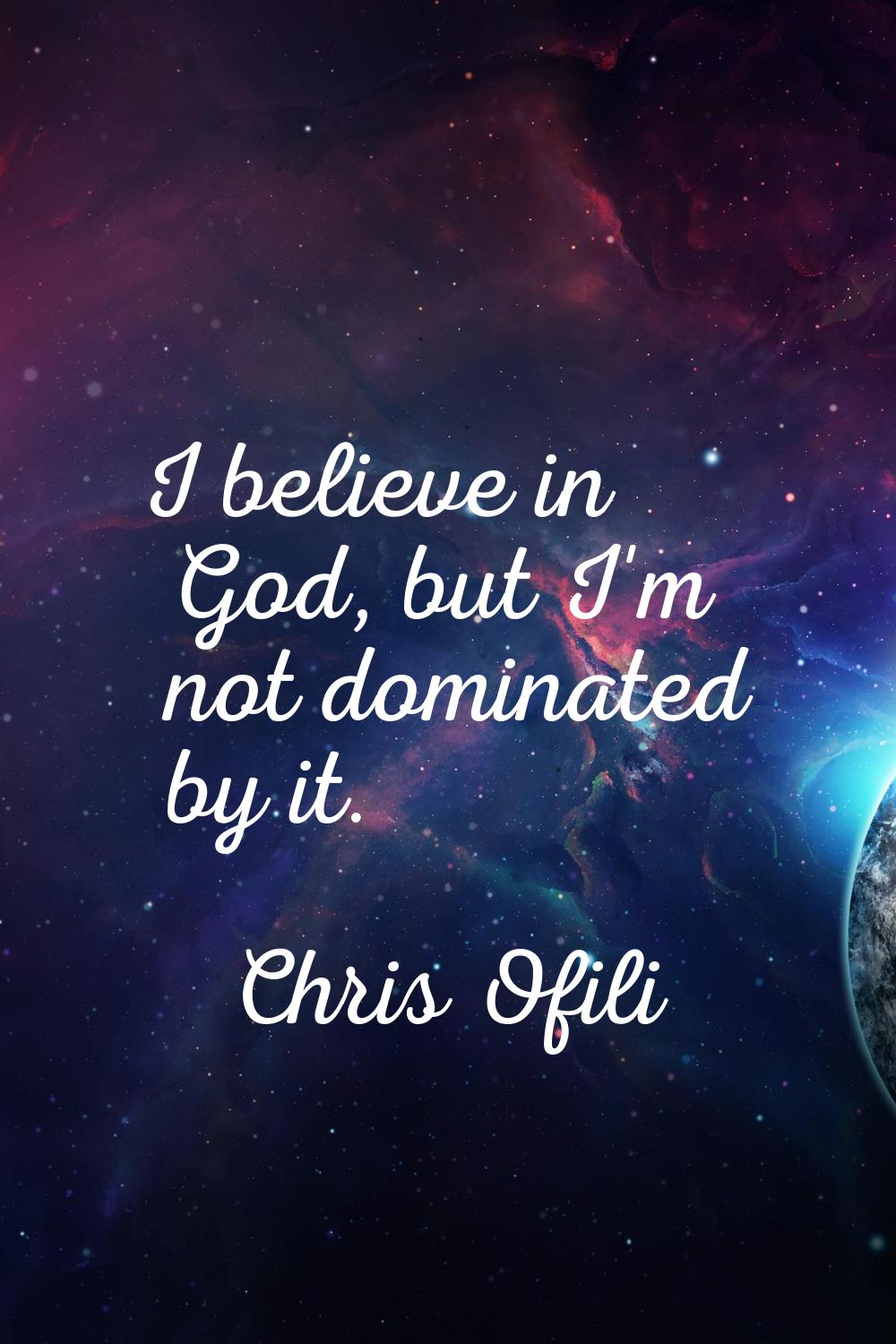 I believe in God, but I'm not dominated by it.