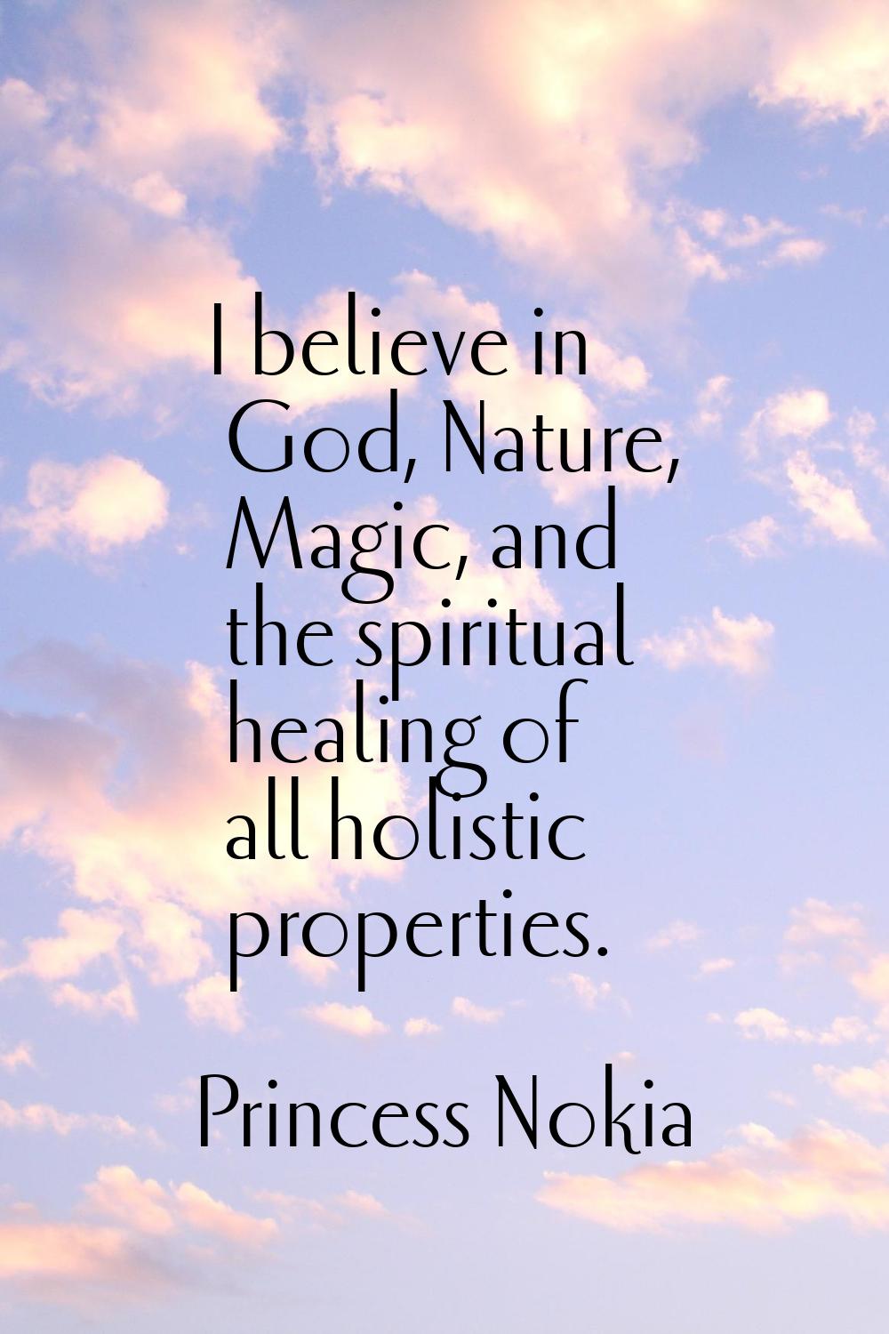 I believe in God, Nature, Magic, and the spiritual healing of all holistic properties.