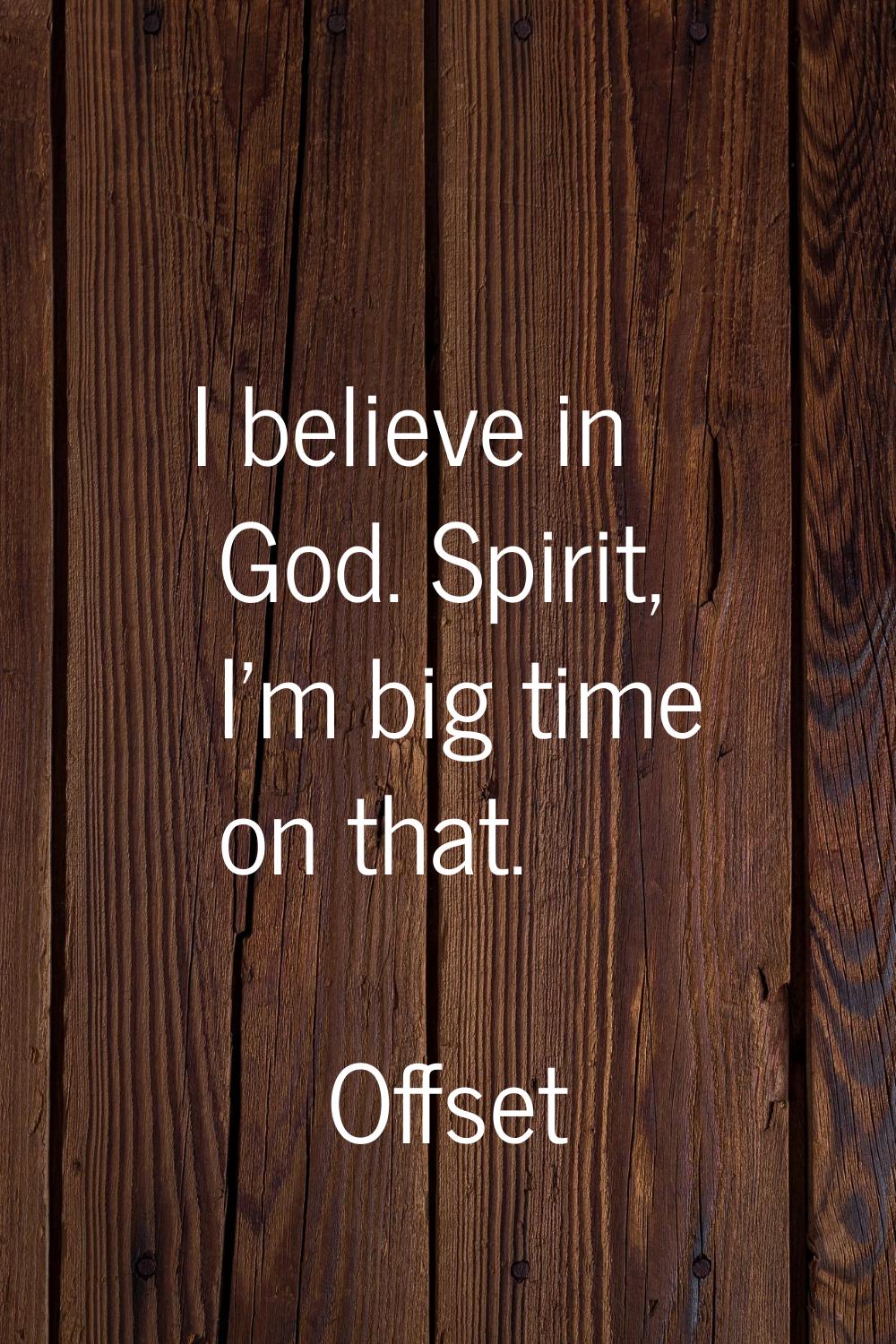 I believe in God. Spirit, I'm big time on that.