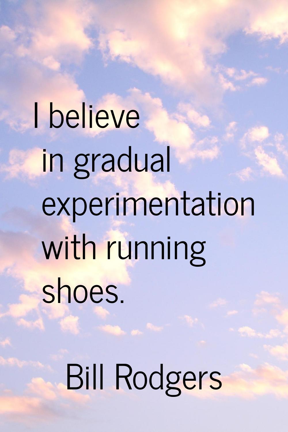I believe in gradual experimentation with running shoes.