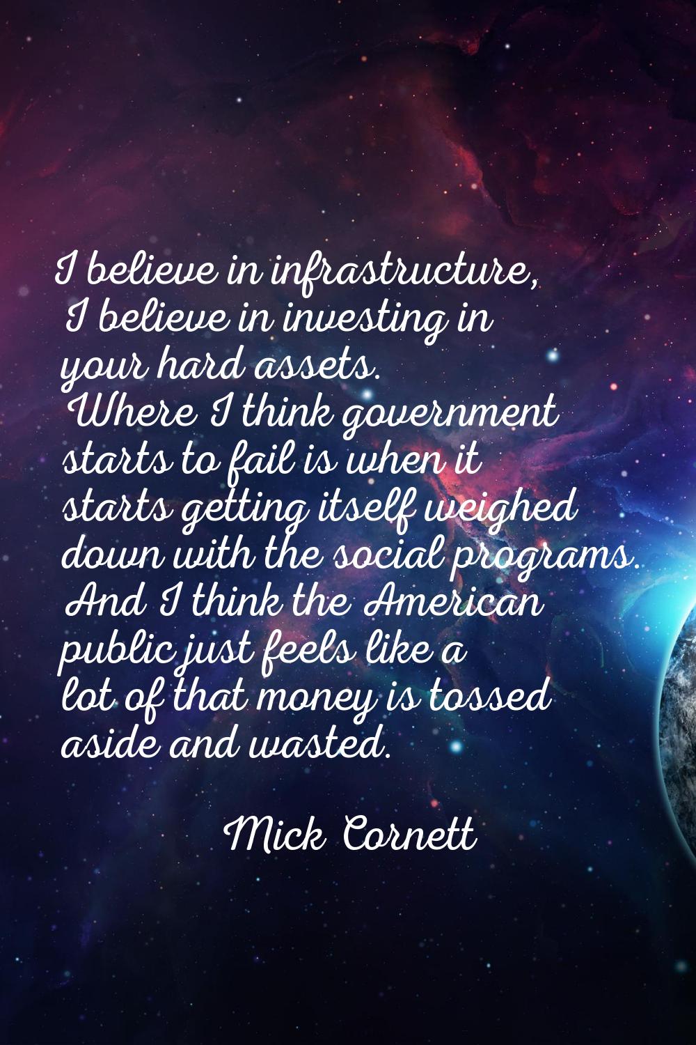 I believe in infrastructure, I believe in investing in your hard assets. Where I think government s