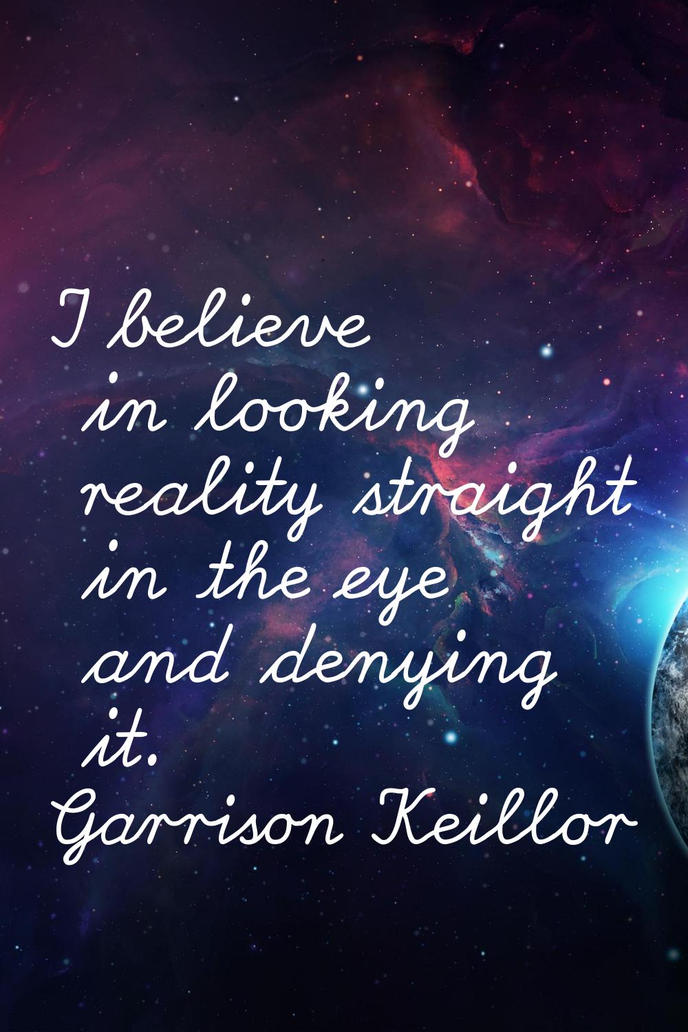 I believe in looking reality straight in the eye and denying it.