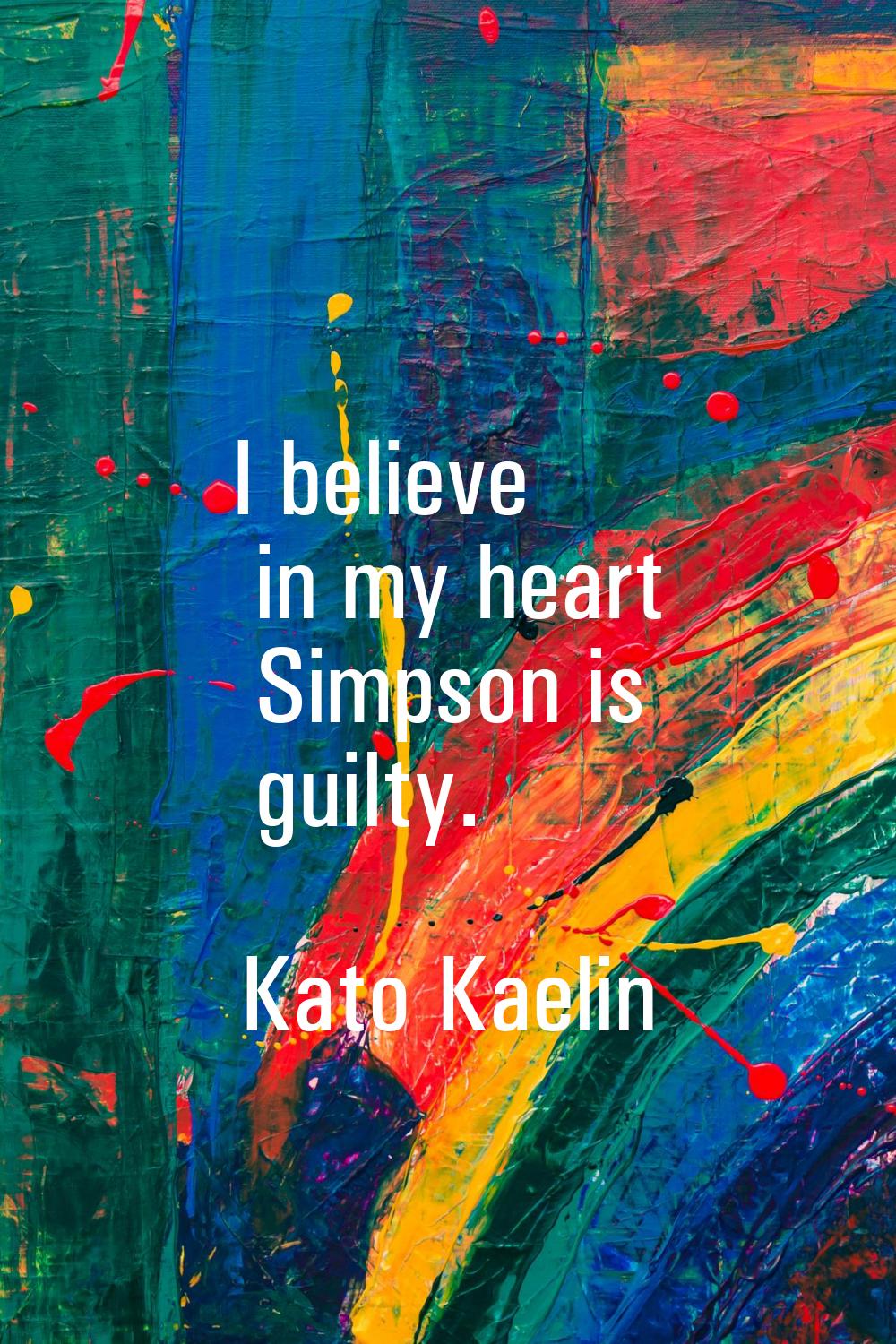 I believe in my heart Simpson is guilty.