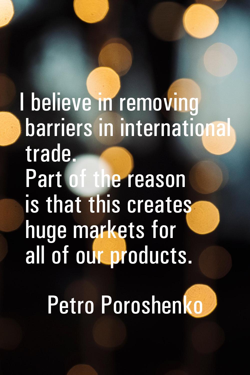 I believe in removing barriers in international trade. Part of the reason is that this creates huge