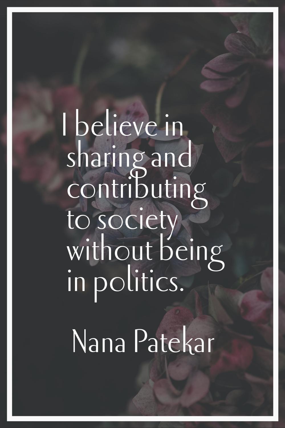 I believe in sharing and contributing to society without being in politics.