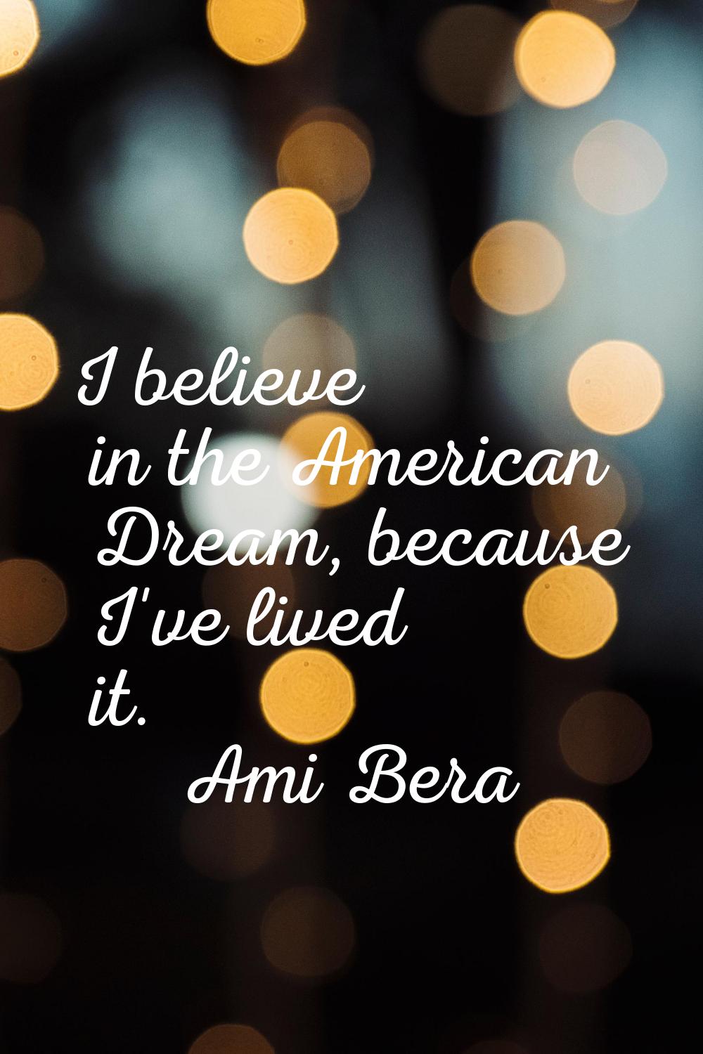 I believe in the American Dream, because I've lived it.