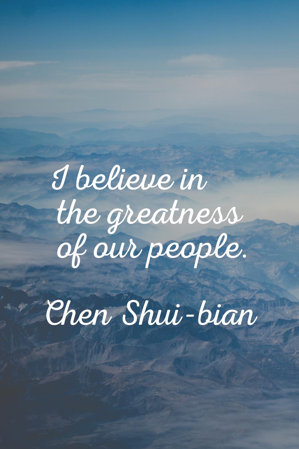 I believe in the greatness of our people.