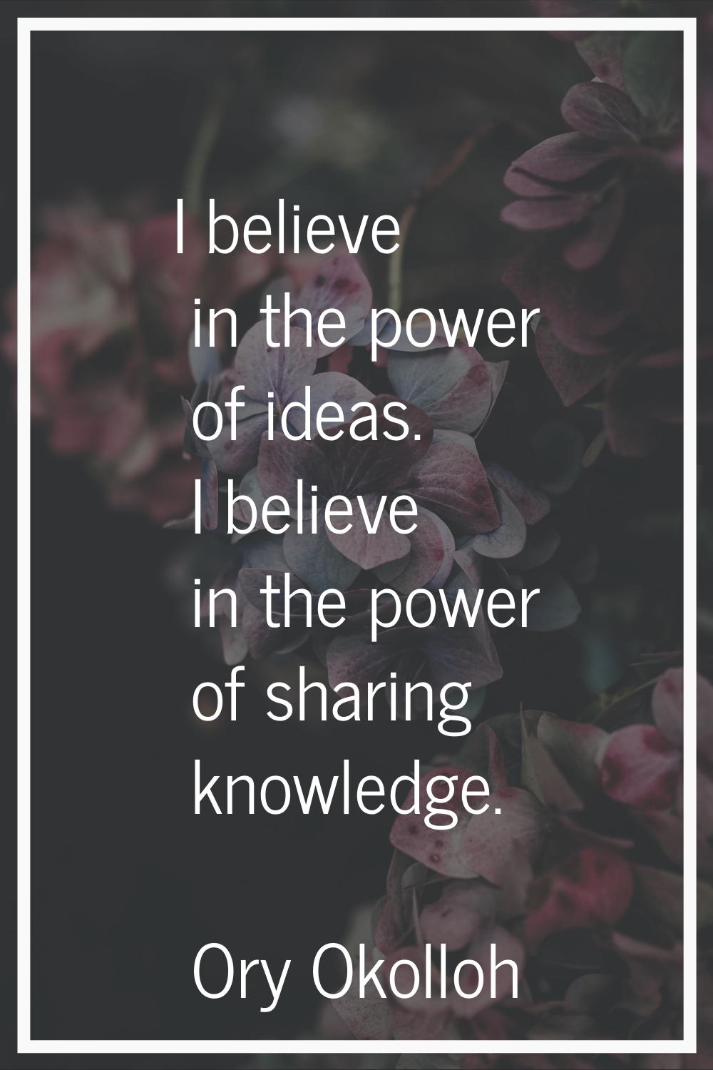 I believe in the power of ideas. I believe in the power of sharing knowledge.