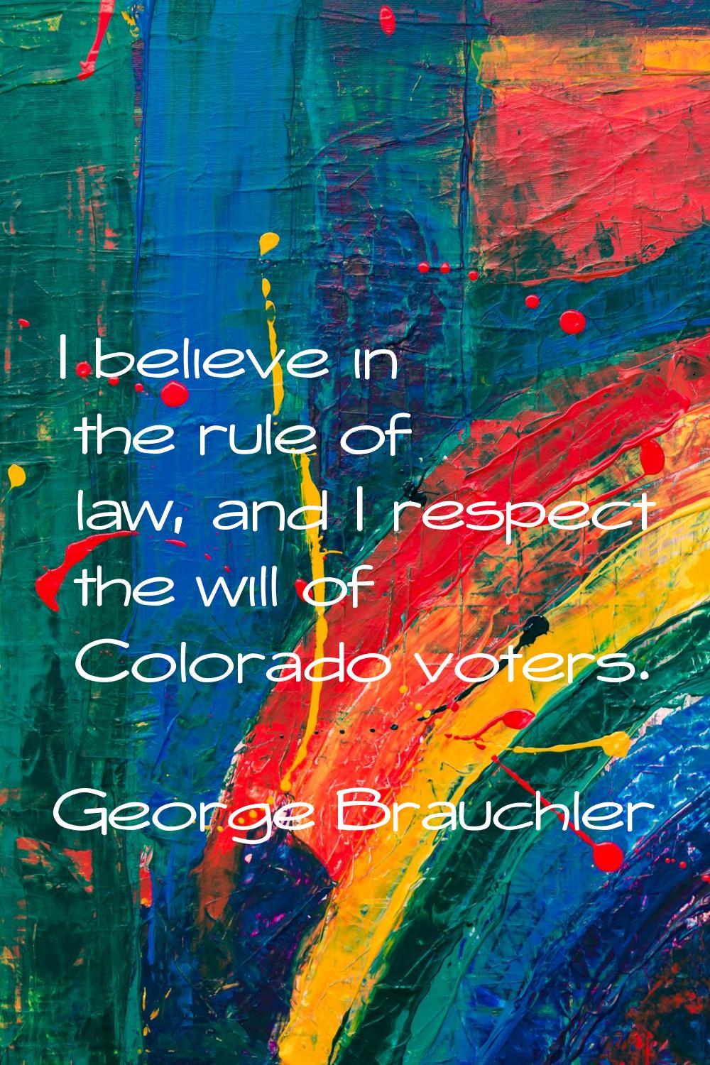 I believe in the rule of law, and I respect the will of Colorado voters.