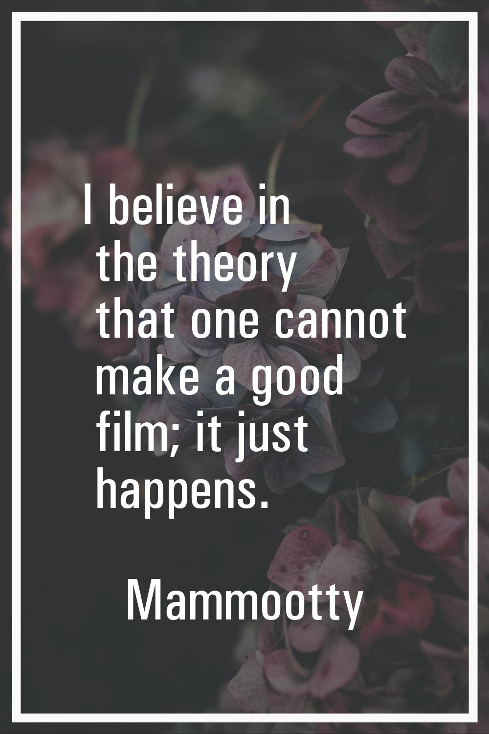 I believe in the theory that one cannot make a good film; it just happens.