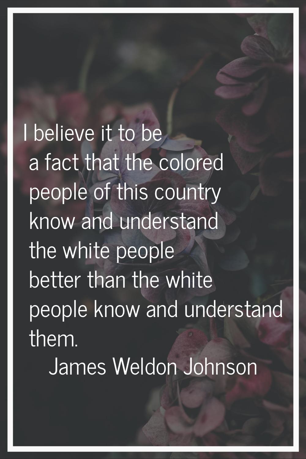 I believe it to be a fact that the colored people of this country know and understand the white peo